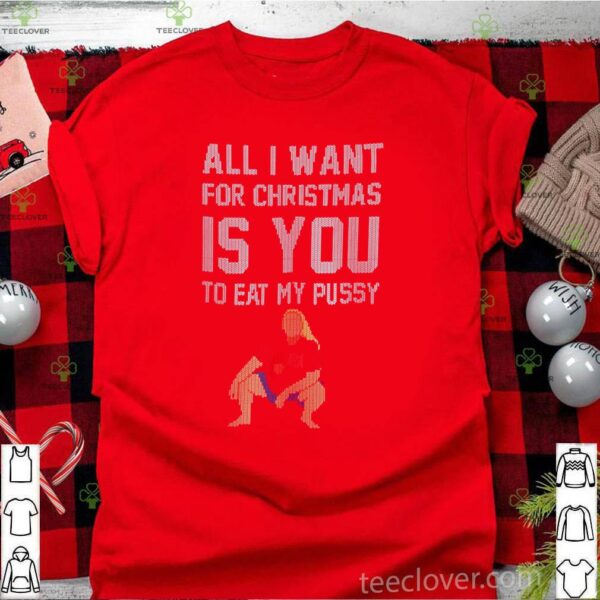 All I Want For Christmas Is You To Eat My Pussy Christmas hoodie, sweater, longsleeve, shirt v-neck, t-shirt 2