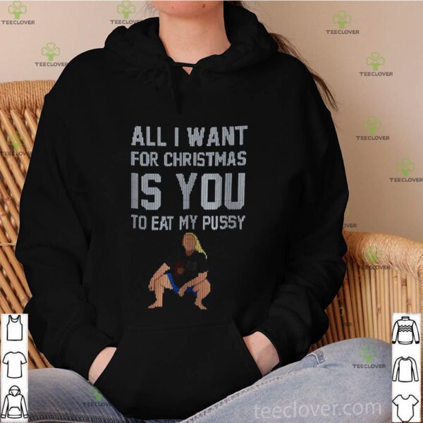 All I Want For Christmas Is You To Eat My Pussy Christmas hoodie, sweater, longsleeve, shirt v-neck, t-shirt