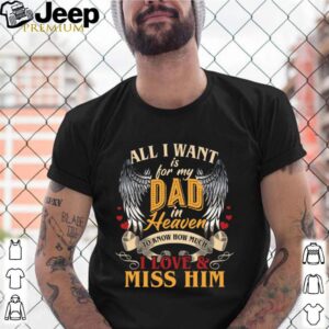 All i want is for my dad in heaven to kniw how much i love and miss him shirt