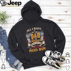 All i want is for my dad in heaven to kniw how much i love and miss him shirt