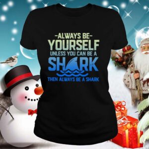 Always Be Yourself Unless You Can Be A Shark Then Alway Be A Shark shirt