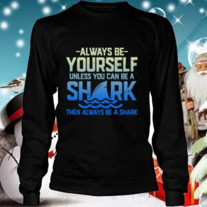 Always Be Yourself Unless You Can Be A Shark Then Alway Be A Shark