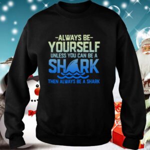 Always Be Yourself Unless You Can Be A Shark Then Alway Be A Shark
