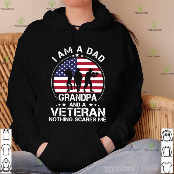 American Flag I Am A Dad Grandpa And A Veteran Nothing Scares Me hoodie, sweater, longsleeve, shirt v-neck, t-shirt