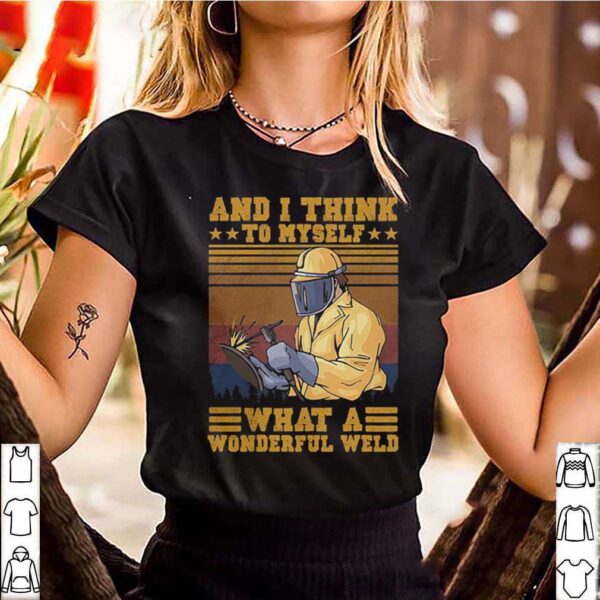 And I think to myself what a wonderful weld welder vintage hoodie, sweater, longsleeve, shirt v-neck, t-shirt