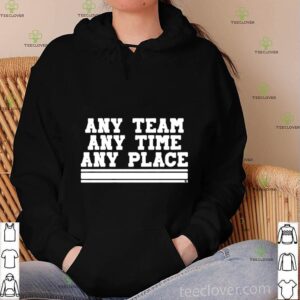Any Team Any Time Any Place shirt