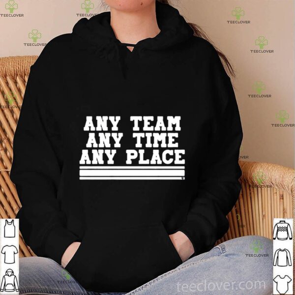 Any Team Any Time Any Place hoodie, sweater, longsleeve, shirt v-neck, t-shirt