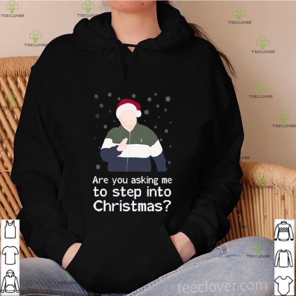 Are you asking me to step into Christmas hoodie, sweater, longsleeve, shirt v-neck, t-shirt