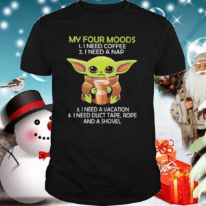 Baby yoda my four moods i need coffee i need a nap vacation duct tape rope and a shovel shirt