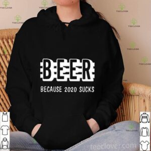 Beer Because 2020 Sucks shirt