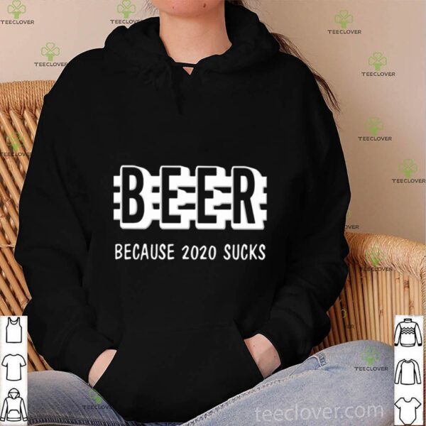 Beer Because 2020 Sucks hoodie, sweater, longsleeve, shirt v-neck, t-shirt