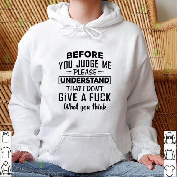 Before you judge me please understand that I don’t give a fuck shirt