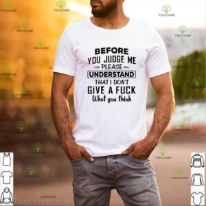 Before you judge me please understand that I don’t give a fuck shirt