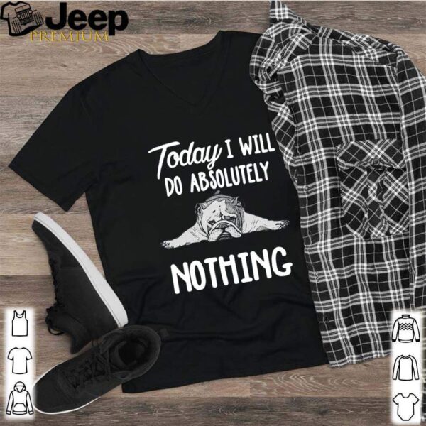 Bulldog Today I Will Do Absolutely Nothing hoodie, sweater, longsleeve, shirt v-neck, t-shirt