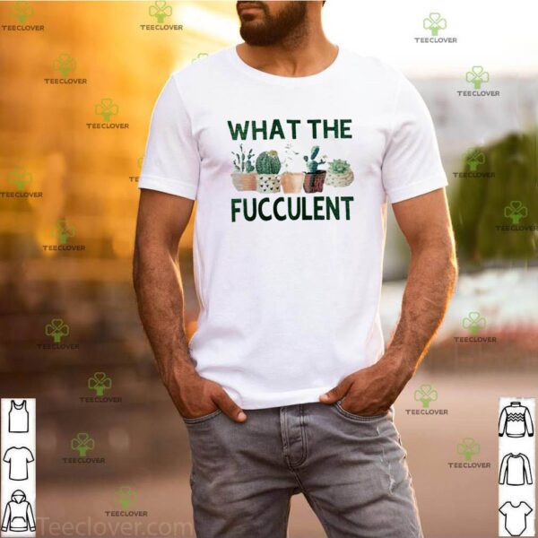 Cactus what the fucculent hoodie, sweater, longsleeve, shirt v-neck, t-shirt