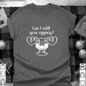 Can I Refill Your Eggnog Moose Glass Christmas shirt