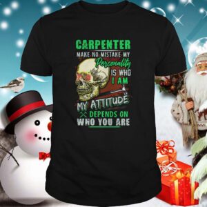 Carpenter Make No Mistake My Personality Is Who I Am My Attitude shirt