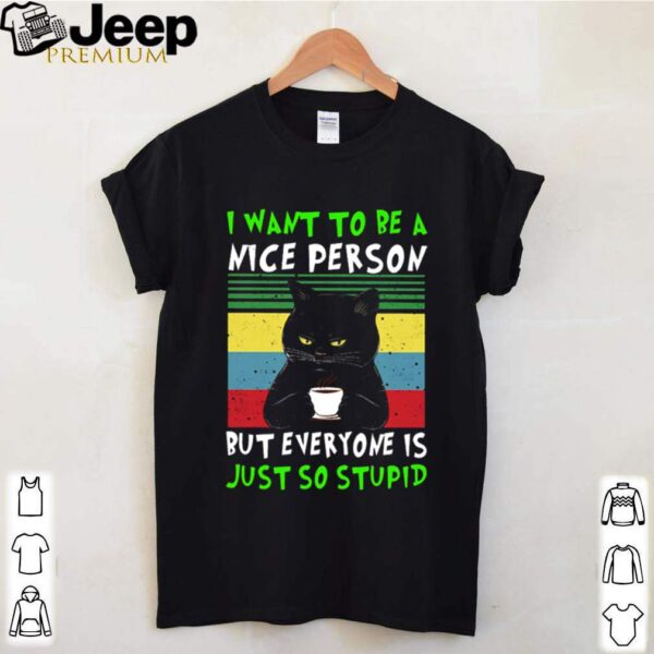 Cat black I want to be a nice person but everyone is just so stupid vintage shirt