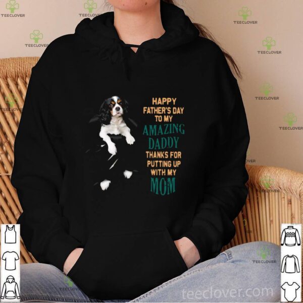Cavalier Happy Father’s Day To My Amazing Daddy Thanks For Putting Up With My Up hoodie, sweater, longsleeve, shirt v-neck, t-shirt