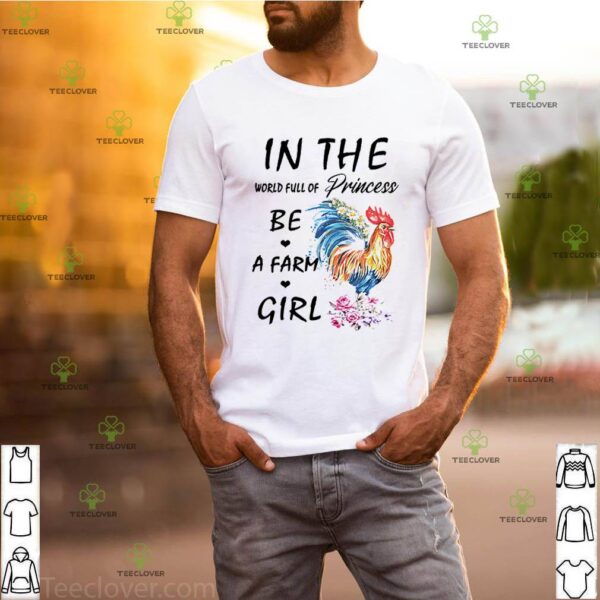 Chicken in the world full of princess be a farm girl hoodie, sweater, longsleeve, shirt v-neck, t-shirt