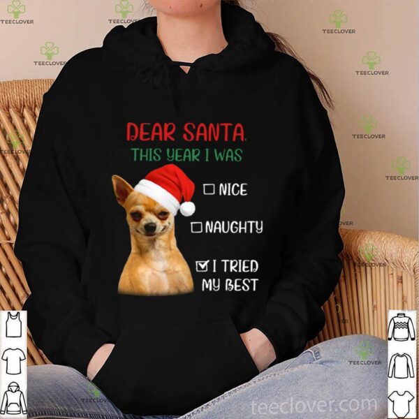 Chihuahua Dear Santa This Year I Was Nice Naughty I Tried My Best hoodie, sweater, longsleeve, shirt v-neck, t-shirt