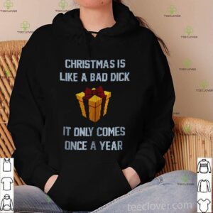 Christmas is like a bad dick it only comes once a year shirt