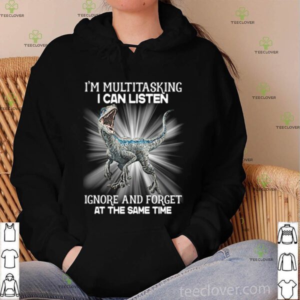 Dinosaur I’m multitasking I can listen Ignore and forget at the same time shirt