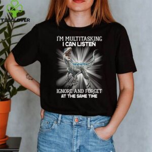 Dinosaur I’m multitasking I can listen Ignore and forget at the same time shirt