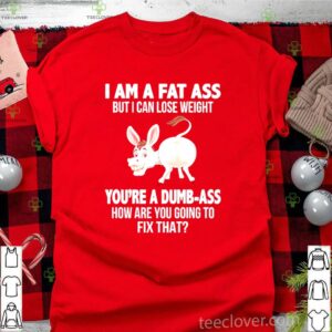 Donkey I Am A Fat Ass But I Can Lose Weight You’re A Dumbass How Are You Going To Fix That shirt