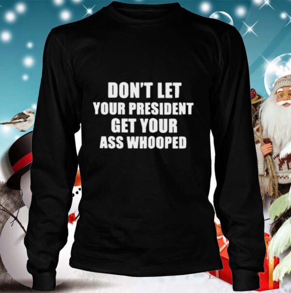 Dont Lets Your President Get Your Ass Whooped hoodie, sweater, longsleeve, shirt v-neck, t-shirt