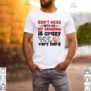 Don't Mess With Me My Grandma Is Crazy And She Will Punch You In The Face Very Hard Shirt