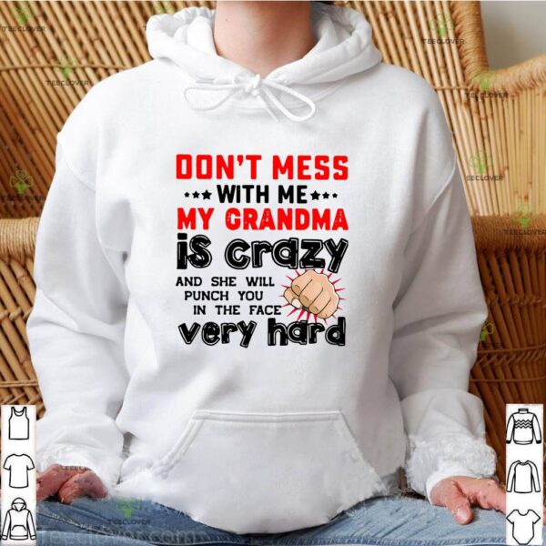 Don’t Mess With Me My Grandma Is Crazy And She Will Punch You In The Face Very Hard Shirt