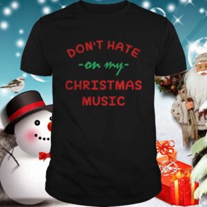 Dont hate on my Christmas music shirt