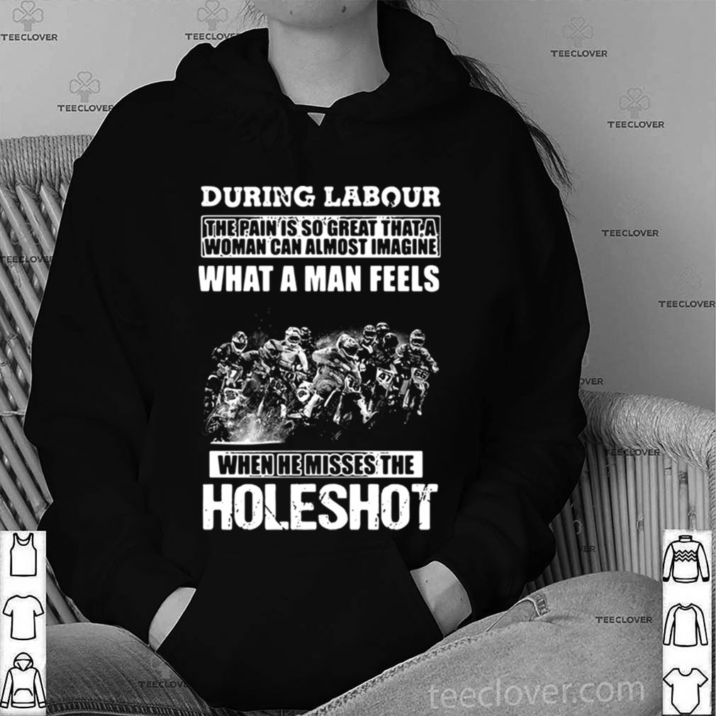 During Labour What A Man Feels When He Misses The Holeshot shirt 3 During Labour What A Man Feels When He Misses The Holeshot shirt