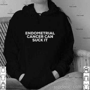 Endometrial Cancer Can Suck It hoodie, sweater, longsleeve, shirt v-neck, t-shirt