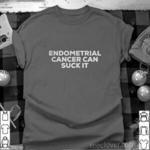 Endometrial Cancer Can Suck It shirt