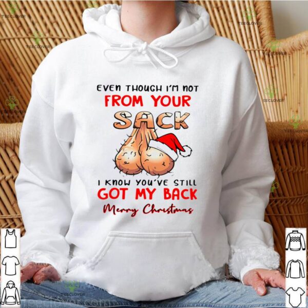 Even Though I’m Not From Your Sack I Know You’ve Still Got My Back Merry Christmas hoodie, sweater, longsleeve, shirt v-neck, t-shirt