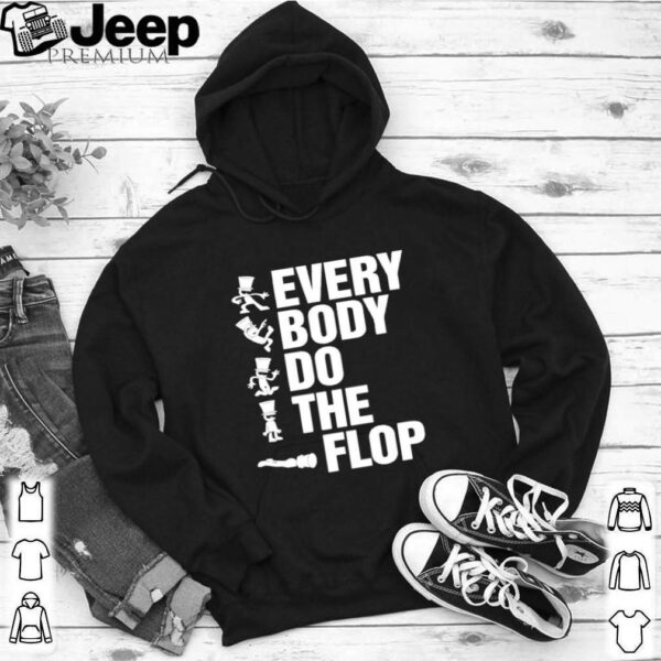 Every body do the flop hoodie, sweater, longsleeve, shirt v-neck, t-shirt
