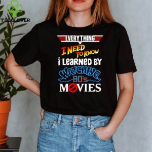Everything I need to know I learned by watching 80’s movies shirt