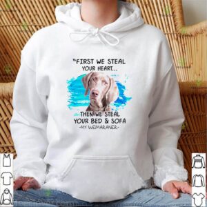 First we steal your heart then we steal your bed and sofa my Weimaraner hoodie, sweater, longsleeve, shirt v-neck, t-shirt