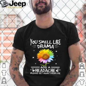 Flower In Many Colors You Smell Like Drama And A Headache Please Get Away From Me shirt