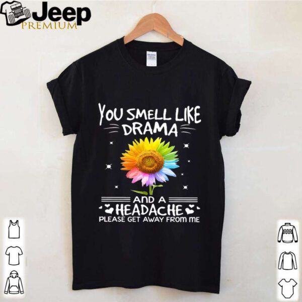 Flower In Many Colors You Smell Like Drama And A Headache Please Get Away From Me shirt