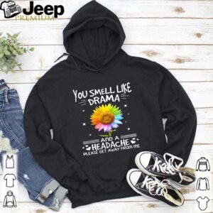 Flower In Many Colors You Smell Like Drama And A Headache Please Get Away From Me shirt