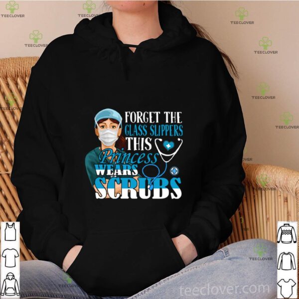 Forget The Glass Slippers This Princess Wears Scrubs hoodie, sweater, longsleeve, shirt v-neck, t-shirt