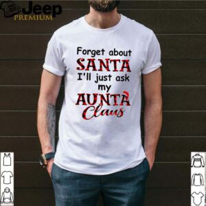 Forget about Santa Ill just ask my Aunta Claus Christmas shirt