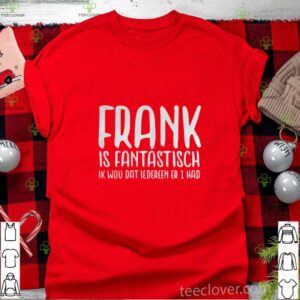 Frank Is Fantastisch Ik Wou Dat Iedereen Er 1 Had shirt