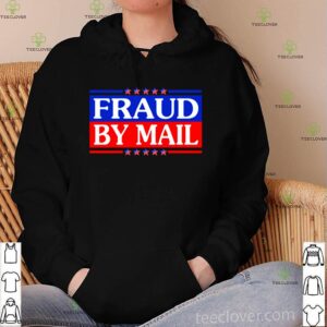 Fraud By Mail Fraud Election No Joe Biden President hoodie, sweater, longsleeve, shirt v-neck, t-shirt