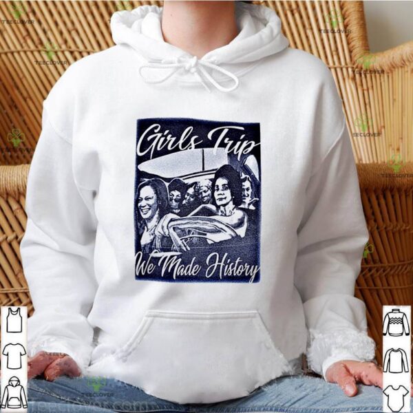 Girls trip we made history hoodie, sweater, longsleeve, shirt v-neck, t-shirt