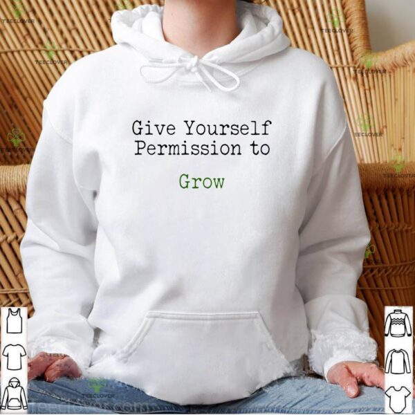 Give yourself permission to grow hoodie, sweater, longsleeve, shirt v-neck, t-shirt