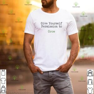 Give yourself permission to grow shirt
